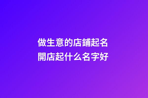 做生意的店鋪起名 開店起什么名字好
